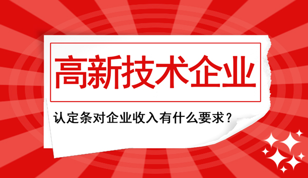 高新企業認定條件中對“企業收入”這塊兒有什么要求？