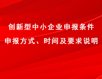 創(chuàng)新型中小企業(yè)申報(bào)條件、方式、時(shí)間及要求說明